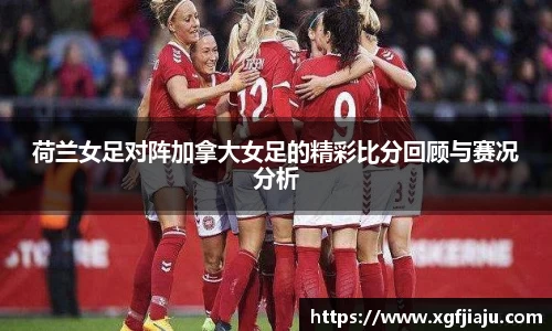荷兰女足对阵加拿大女足的精彩比分回顾与赛况分析